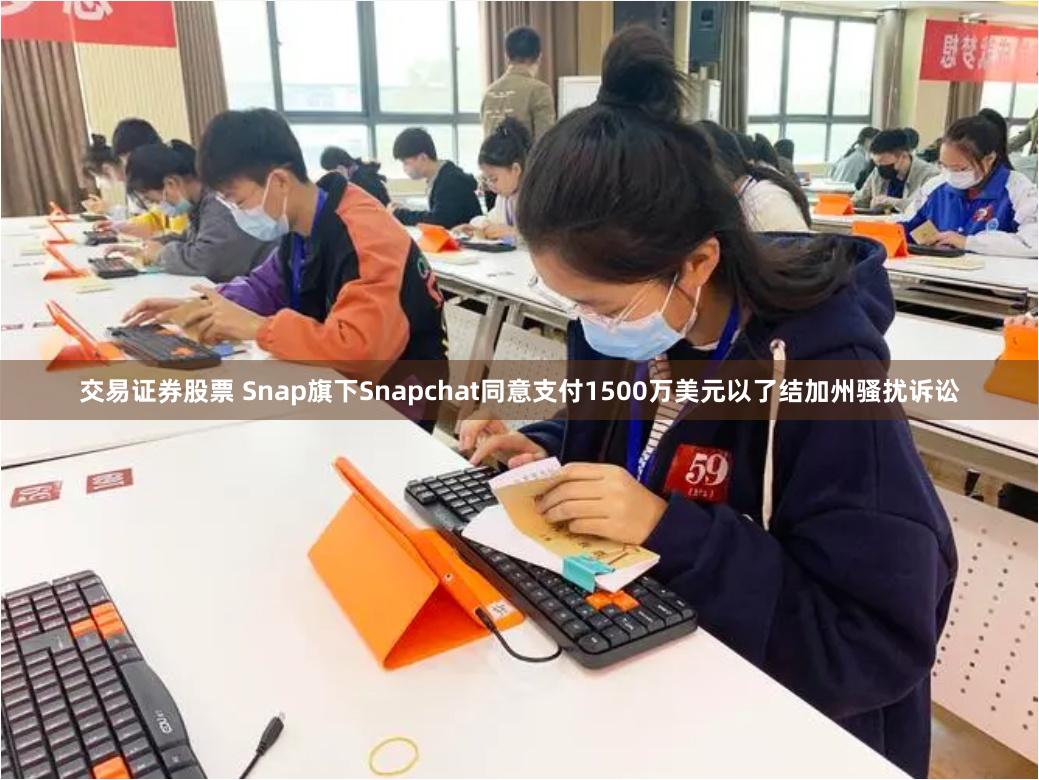 交易证券股票 Snap旗下Snapchat同意支付1500万美元以了结加州骚扰诉讼