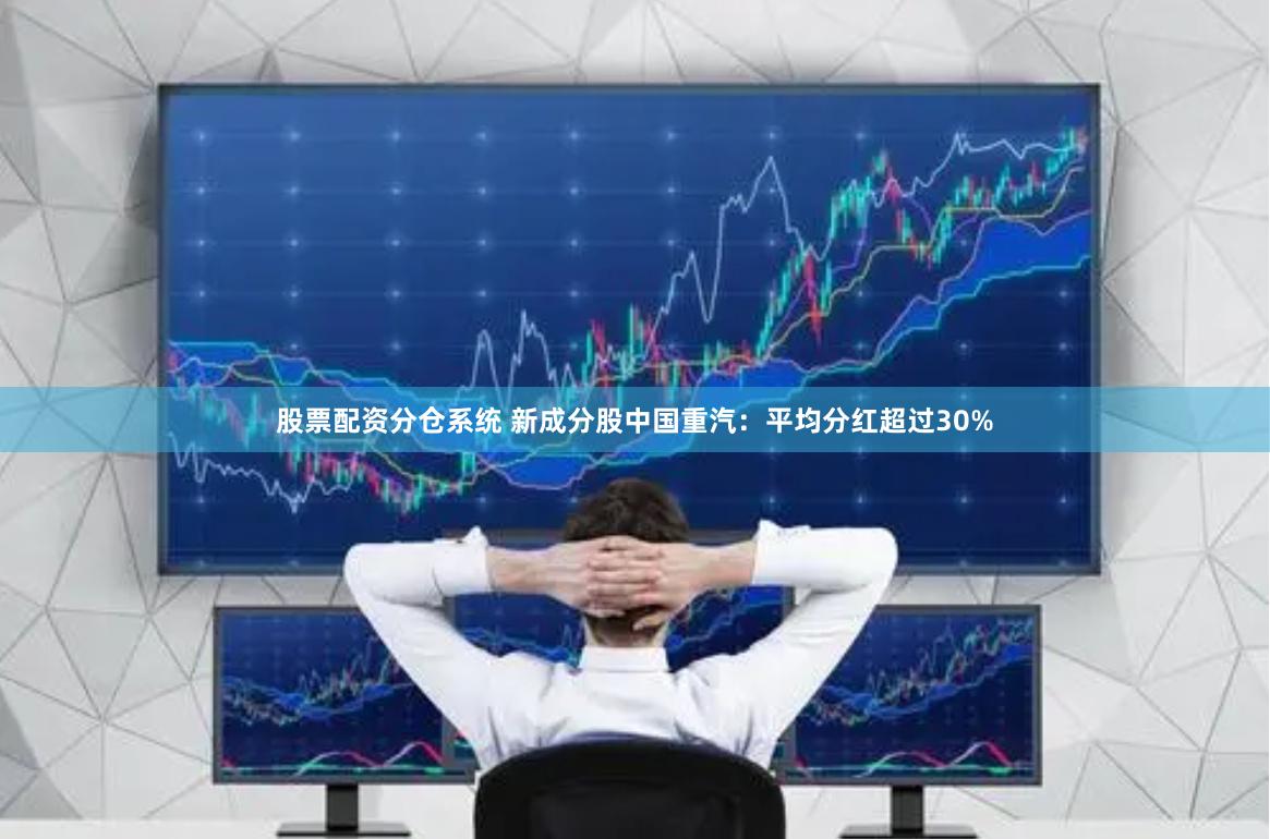 股票配资分仓系统 新成分股中国重汽：平均分红超过30%