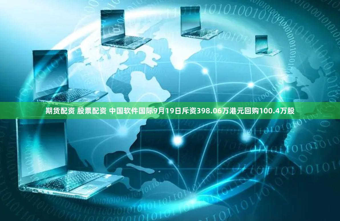 期货配资 股票配资 中国软件国际9月19日斥资398.06万港元回购100.4万股