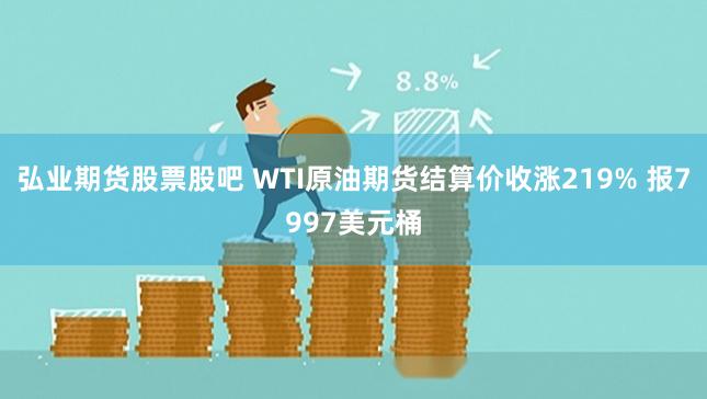 弘业期货股票股吧 WTI原油期货结算价收涨219% 报7997美元桶