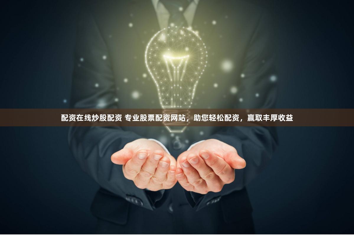 配资在线炒股配资 专业股票配资网站，助您轻松配资，赢取丰厚收益