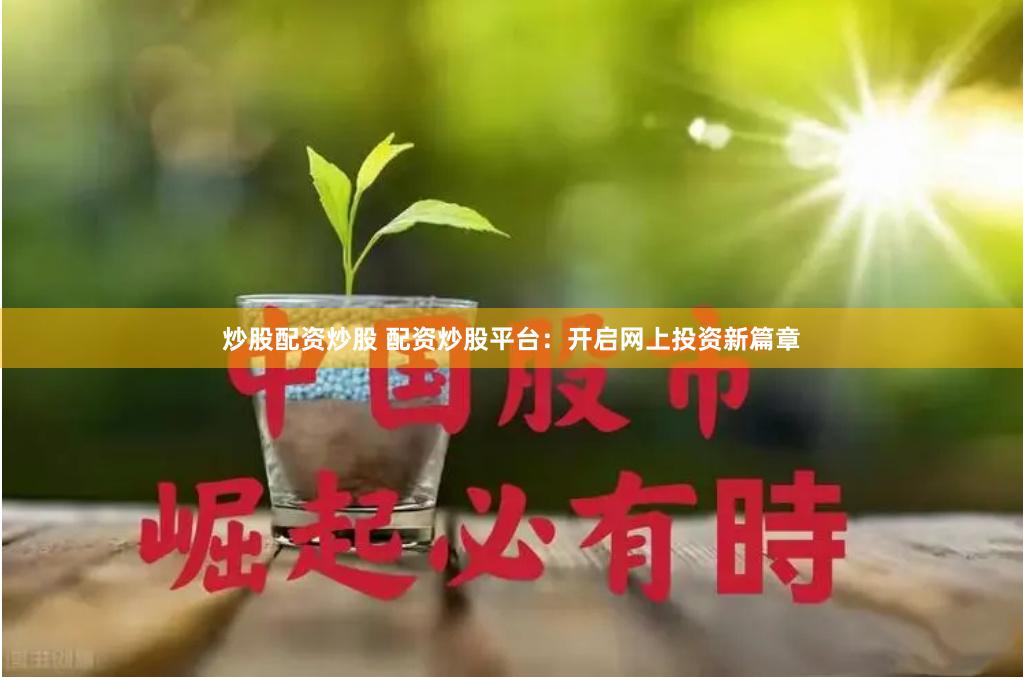 炒股配资炒股 配资炒股平台：开启网上投资新篇章