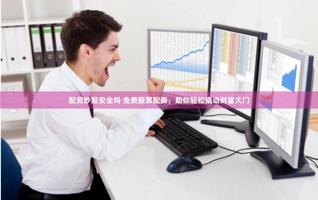 配资炒股安全吗 免费股票配资，助你轻松撬动财富大门