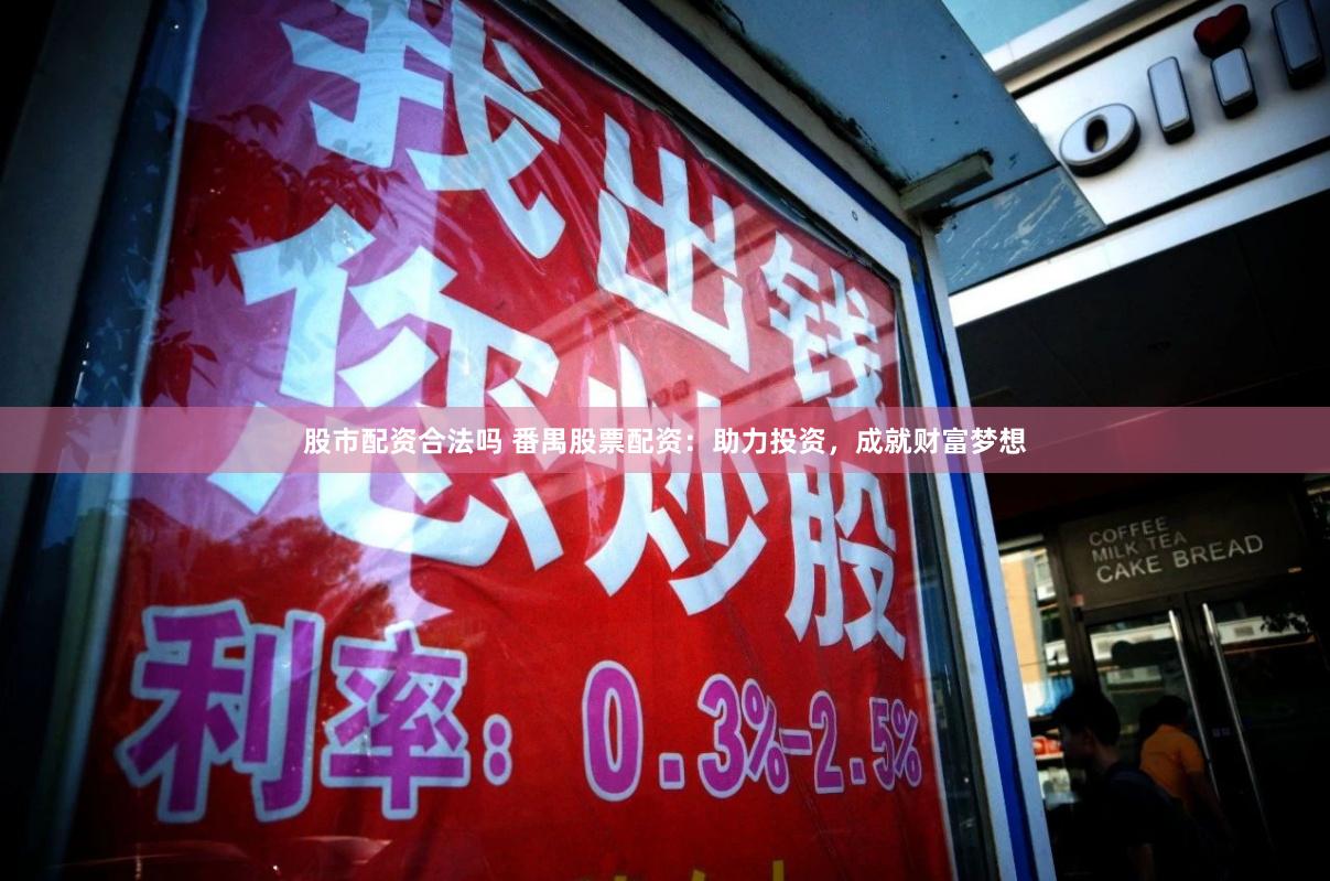 股市配资合法吗 番禺股票配资：助力投资，成就财富梦想