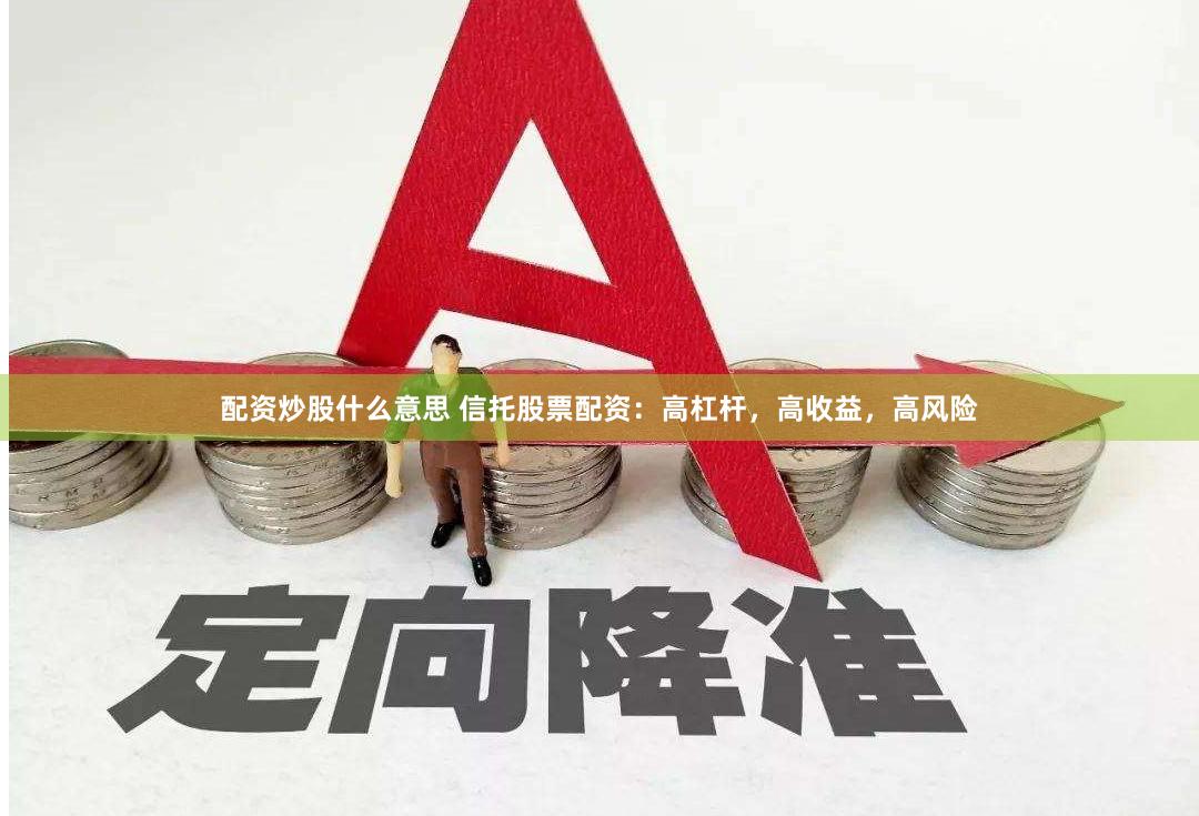 配资炒股什么意思 信托股票配资：高杠杆，高收益，高风险