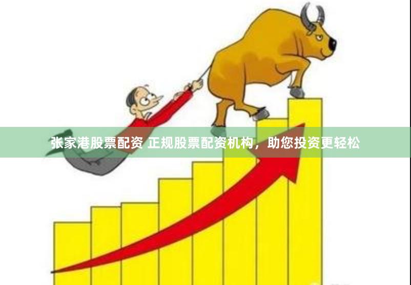张家港股票配资 正规股票配资机构，助您投资更轻松