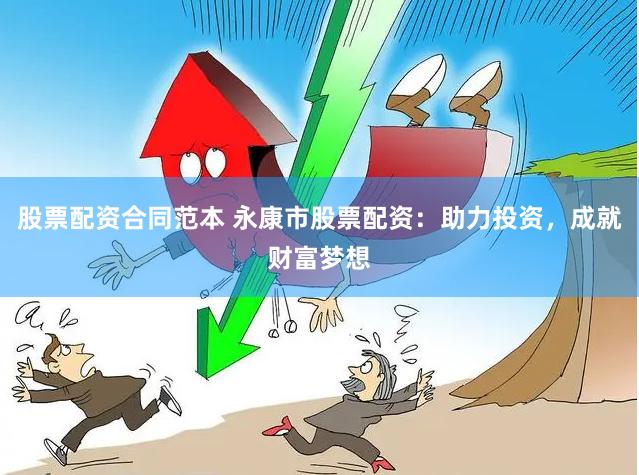 股票配资合同范本 永康市股票配资：助力投资，成就财富梦想