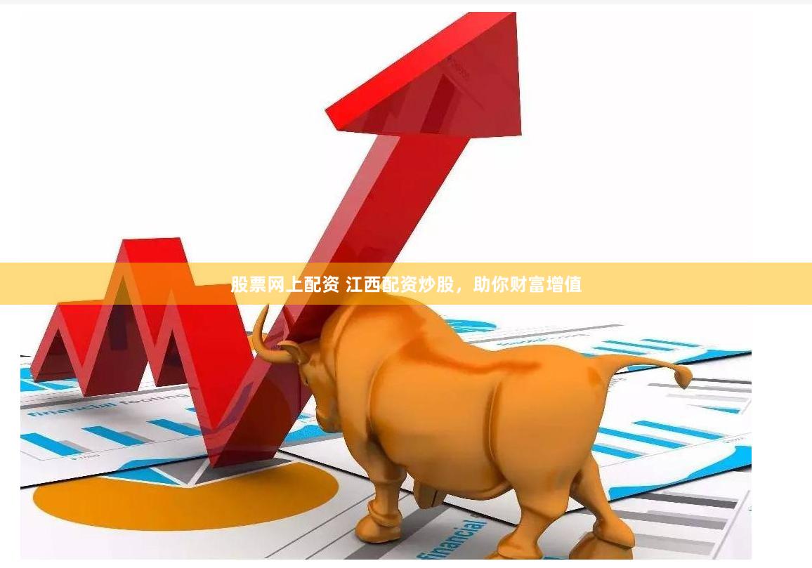股票网上配资 江西配资炒股，助你财富增值