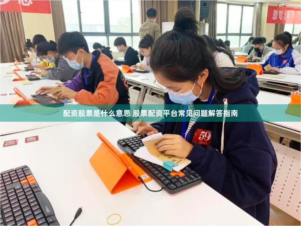 配资股票是什么意思 股票配资平台常见问题解答指南