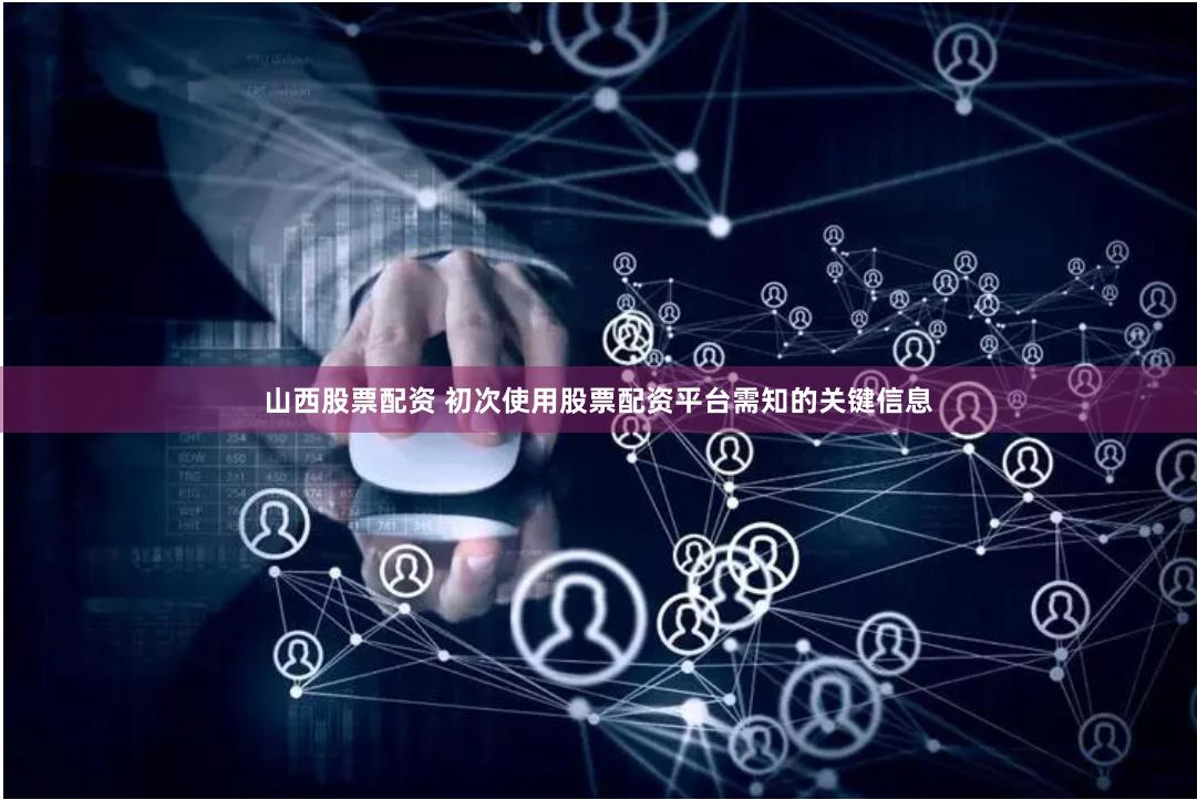 山西股票配资 初次使用股票配资平台需知的关键信息