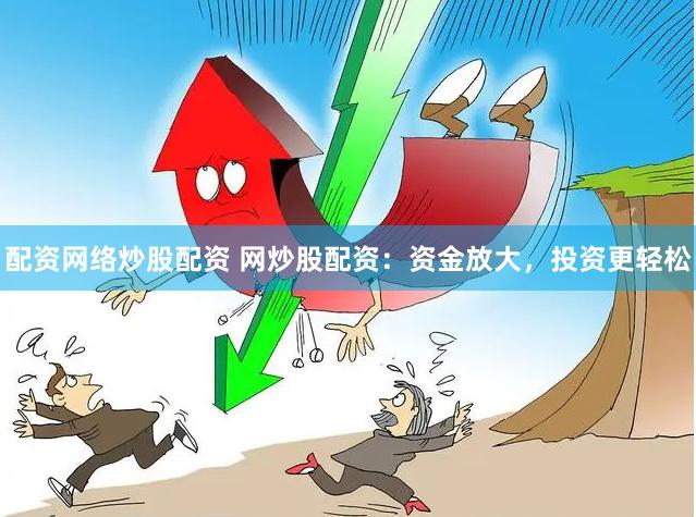 配资网络炒股配资 网炒股配资：资金放大，投资更轻松